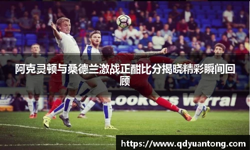阿克灵顿与桑德兰激战正酣比分揭晓精彩瞬间回顾