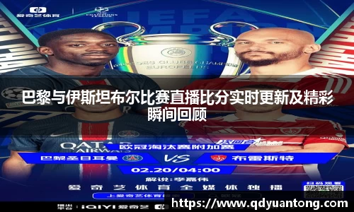 巴黎与伊斯坦布尔比赛直播比分实时更新及精彩瞬间回顾