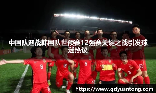 中国队迎战韩国队世预赛12强赛关键之战引发球迷热议