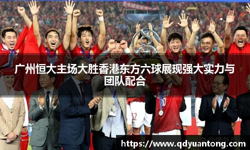 广州恒大主场大胜香港东方六球展现强大实力与团队配合